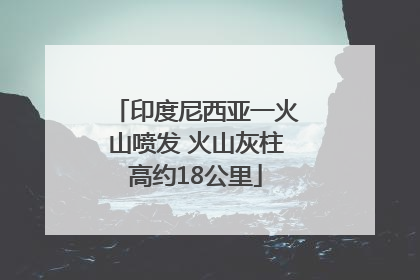 印度尼西亚一火山喷发 火山灰柱高约18公里
