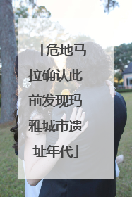 危地马拉确认此前发现玛雅城市遗址年代