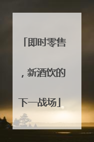 即时零售，新酒饮的下一战场