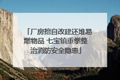 厂房擅自改建还堆易燃物品 七宝镇重拳整治消防安全隐患