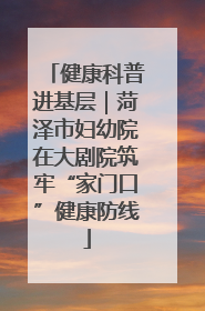 健康科普进基层｜菏泽市妇幼院在大剧院筑牢“家门口”健康防线