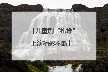 儿童剧“扎堆”上演精彩不断