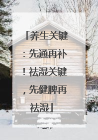 养生关键：先通再补！祛湿关键，先健脾再祛湿