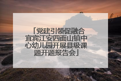 党建引领促融合 宜宾江安四面山镇中心幼儿园开展县级课题开题报告会