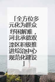 全方位多元化为群众纾困解难，河北承德双滦区积极推进综治中心规范化建设
