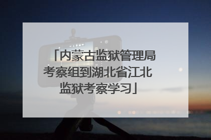 内蒙古监狱管理局考察组到湖北省江北监狱考察学习