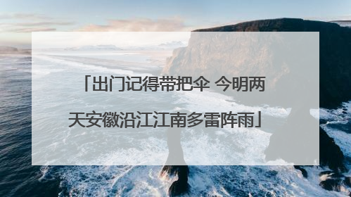 出门记得带把伞 今明两天安徽沿江江南多雷阵雨