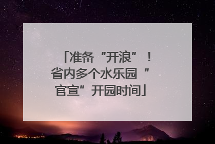 准备“开浪”！省内多个水乐园“官宣”开园时间
