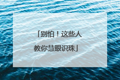 别怕！这些人教你慧眼识珠