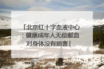 北京红十字血液中心：健康成年人无偿献血对身体没有损害