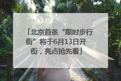 北京首条“限时步行街”将于6月13日开街，亮点抢先看