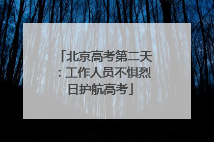 北京高考第二天：工作人员不惧烈日护航高考