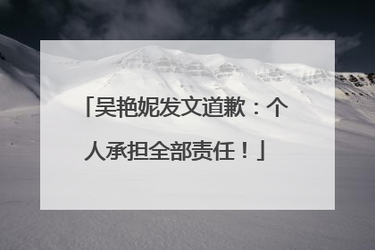 吴艳妮发文道歉：个人承担全部责任！