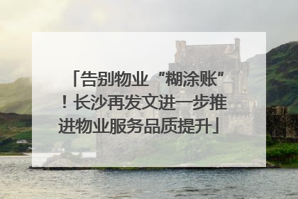 告别物业“糊涂账”！长沙再发文进一步推进物业服务品质提升