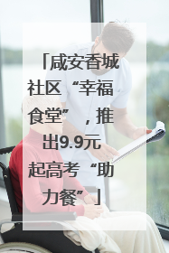 咸安香城社区“幸福食堂”，推出9.9元起高考“助力餐”