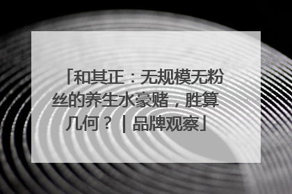 和其正：无规模无粉丝的养生水豪赌，胜算几何？｜品牌观察