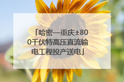 哈密—重庆±800千伏特高压直流输电工程投产送电