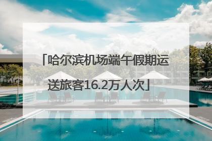 哈尔滨机场端午假期运送旅客16.2万人次