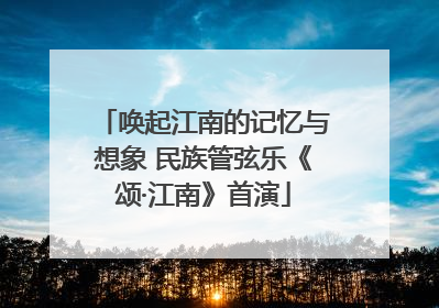 唤起江南的记忆与想象 民族管弦乐《颂·江南》首演