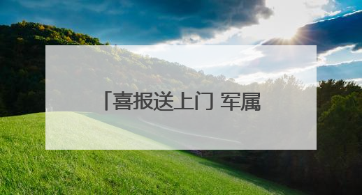 喜报送上门 军属共荣光——贵阳市云岩区军地联合为立功受奖军人送喜报