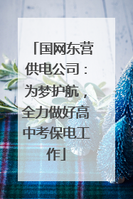 国网东营供电公司：为梦护航，全力做好高中考保电工作