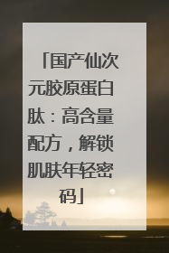 国产仙次元胶原蛋白肽：高含量配方，解锁肌肤年轻密码