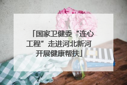 国家卫健委“连心工程”走进河北新河开展健康帮扶