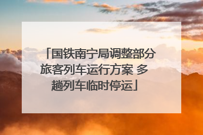 国铁南宁局调整部分旅客列车运行方案 多趟列车临时停运