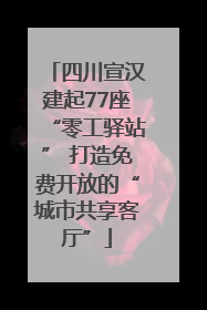 四川宣汉建起77座“零工驿站” 打造免费开放的“城市共享客厅”