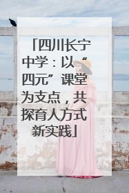 四川长宁中学：以“四元”课堂为支点，共探育人方式新实践