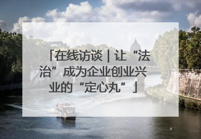 在线访谈｜让“法治”成为企业创业兴业的“定心丸”