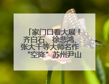 家门口看大展！齐白石、徐悲鸿、张大千等大师名作“空降”苏州尹山湖美术馆
