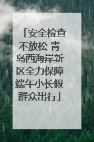 安全检查不放松 青岛西海岸新区全力保障端午小长假群众出行