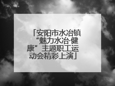 安阳市水冶镇“魅力水冶·健康”主题职工运动会精彩上演