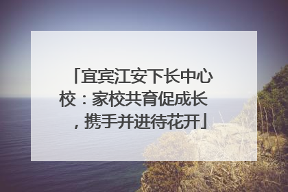 宜宾江安下长中心校：家校共育促成长，携手并进待花开
