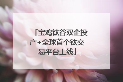 宝鸡钛谷双企投产+全球首个钛交易平台上线