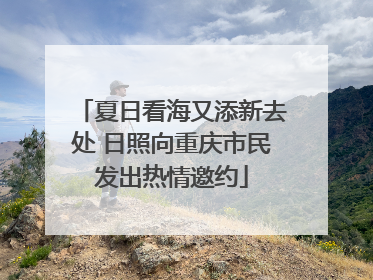 夏日看海又添新去处 日照向重庆市民发出热情邀约