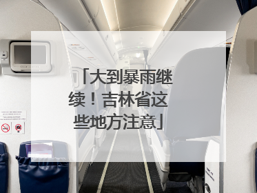 大到暴雨继续！吉林省这些地方注意