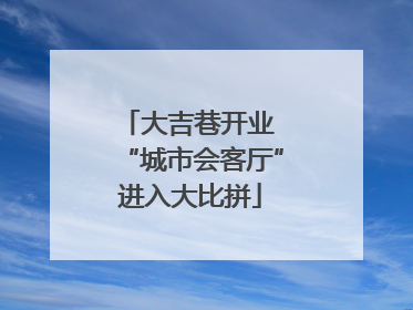 大吉巷开业 “城市会客厅”进入大比拼