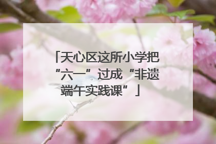 天心区这所小学把“六一”过成“非遗端午实践课”