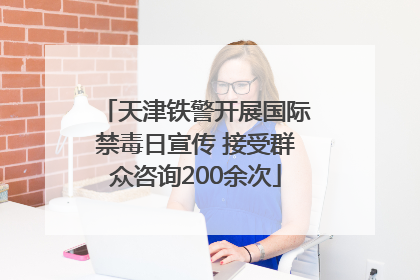 天津铁警开展国际禁毒日宣传 接受群众咨询200余次
