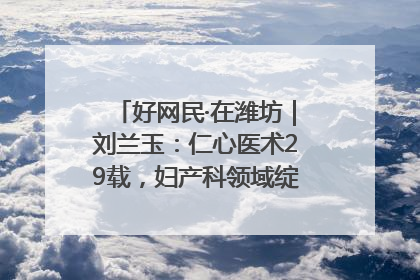 好网民·在潍坊｜刘兰玉：仁心医术29载，妇产科领域绽放医者光芒