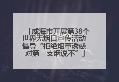 威海市开展第38个世界无烟日宣传活动 倡导“拒绝烟草诱惑 对第一支烟说不”
