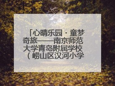 心晴乐园・童梦奇旅——南京师范大学青岛附属学校（崂山区汉河小学）隆重举行心理健康月暨快乐六一游园会