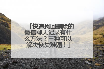 快速找回删除的微信聊天记录有什么方法？三种可以解决恢复难题！