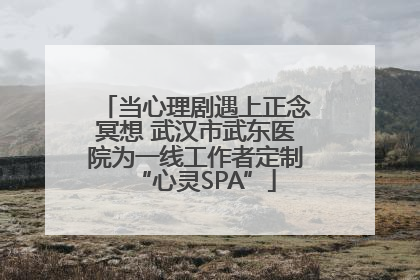 当心理剧遇上正念冥想 武汉市武东医院为一线工作者定制“心灵SPA”
