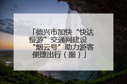德兴市加快“快达慢游”交通网建设 “烟云号”助力游客便捷出行（图）