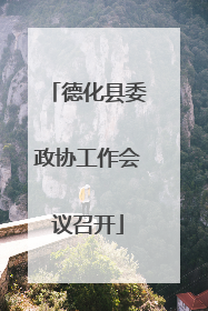 德化县委政协工作会议召开