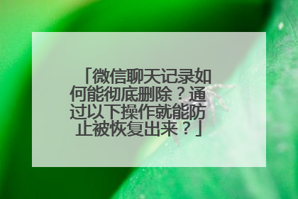 微信聊天记录如何能彻底删除？通过以下操作就能防止被恢复出来？