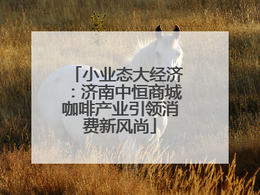 小业态大经济：济南中恒商城咖啡产业引领消费新风尚